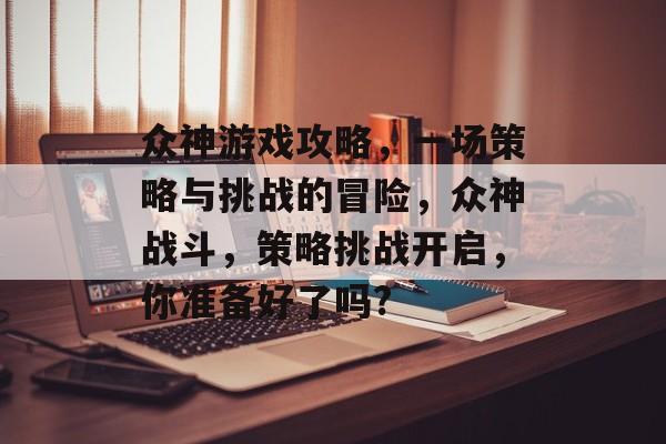 众神游戏攻略,一场策略与挑战的冒险,众神战斗,策略挑战开启,你准备好了吗? 众神游戏攻略,一场策略与挑战的冒险,众神战斗,策略挑战开启,你准备好了吗?