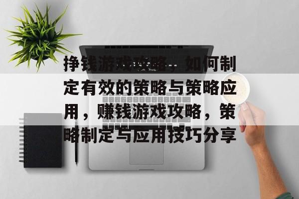 挣钱游戏攻略，如何制定有效的策略与策略应用，赚钱游戏攻略，策略制定与应用技巧分享