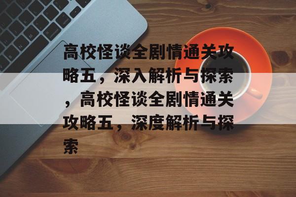 高校怪谈全剧情通关攻略五,深入解析与探索,高校怪谈全剧情通关攻略五,深度解析与探索 高校怪谈全剧情通关攻略五,深入解析与探索,高校怪谈全剧情通关攻略五,深度解析与探索