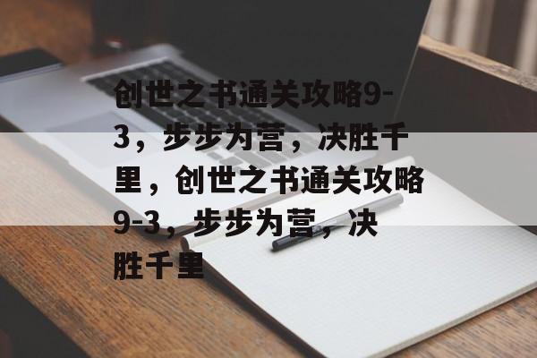 创世之书通关攻略9-3,步步为营,决胜千里,创世之书通关攻略9-3,步步为营,决胜千里 创世之书通关攻略9-3,步步为营,决胜千里,创世之书通关攻略9-3,步步为营,决胜千里