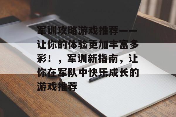 军训攻略游戏推荐——让你的体验更加丰富多彩！，军训新指南，让你在军队中快乐成长的游戏推荐