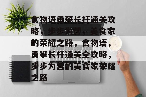 食物语勇攀长杆通关攻略，步步为营，美食家的荣耀之路，食物语，勇攀长杆通关全攻略，步步为营的美食家荣耀之路