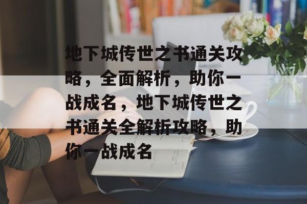 地下城传世之书通关攻略，全面解析，助你一战成名，地下城传世之书通关全解析攻略，助你一战成名