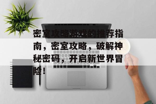密室攻略游戏的推荐指南,密室攻略,破解神秘密码,开启新世界冒险! 密室攻略游戏的推荐指南,密室攻略,破解神秘密码,开启新世界冒险!