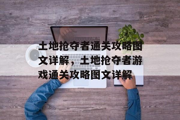 土地抢夺者通关攻略图文详解,土地抢夺者游戏通关攻略图文详解 土地抢夺者通关攻略图文详解,土地抢夺者游戏通关攻略图文详解