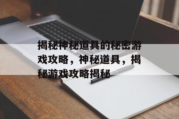 揭秘神秘道具的秘密游戏攻略，神秘道具，揭秘游戏攻略揭秘