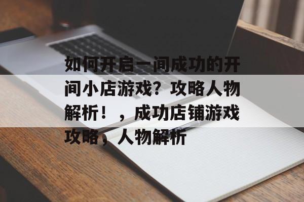 如何开启一间成功的开间小店游戏？攻略人物解析！，成功店铺游戏攻略，人物解析