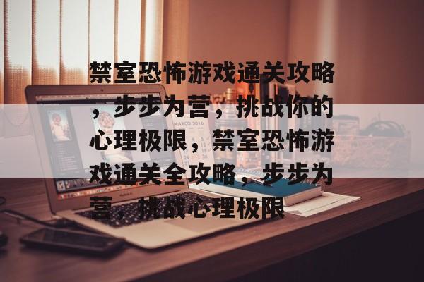 禁室恐怖游戏通关攻略，步步为营，挑战你的心理极限，禁室恐怖游戏通关全攻略，步步为营，挑战心理极限