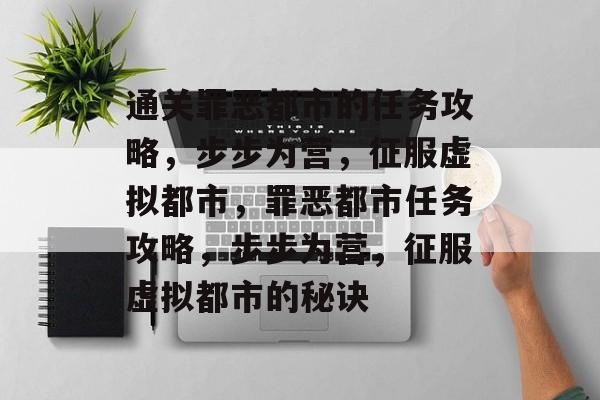 通关罪恶都市的任务攻略,步步为营,征服虚拟都市,罪恶都市任务攻略,步步为营,征服虚拟都市的秘诀 通关罪恶都市的任务攻略,步步为营,征服虚拟都市,罪恶都市任务攻略,步步为营,征服虚拟都市的秘诀