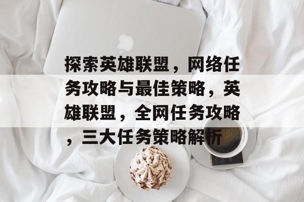 探索英雄联盟,网络任务攻略与最佳策略,英雄联盟,全网任务攻略,三大任务策略解析 探索英雄联盟,网络任务攻略与最佳策略,英雄联盟,全网任务攻略,三大任务策略解析