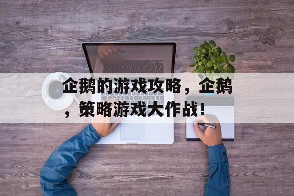 企鹅的游戏攻略,企鹅,策略游戏大作战! 企鹅的游戏攻略,企鹅,策略游戏大作战!