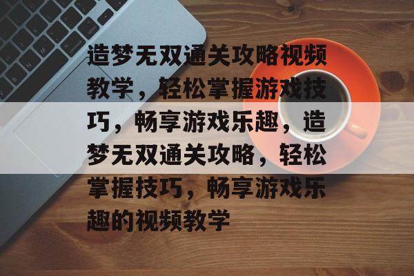 造梦无双通关攻略视频教学,轻松掌握游戏技巧,畅享游戏乐趣,造梦无双通关攻略,轻松掌握技巧,畅享游戏乐趣的视频教学 造梦无双通关攻略视频教学,轻松掌握游戏技巧,畅享游戏乐趣,造梦无双通关攻略,轻松掌握技巧,畅享游戏乐趣的视频教学
