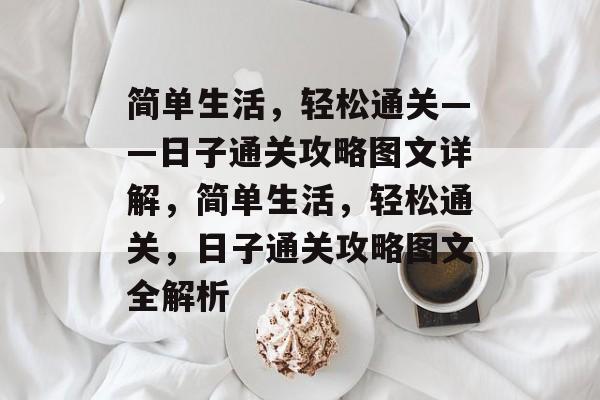 简单生活,轻松通关——日子通关攻略图文详解,简单生活,轻松通关,日子通关攻略图文全解析 简单生活,轻松通关——日子通关攻略图文详解,简单生活,轻松通关,日子通关攻略图文全解析