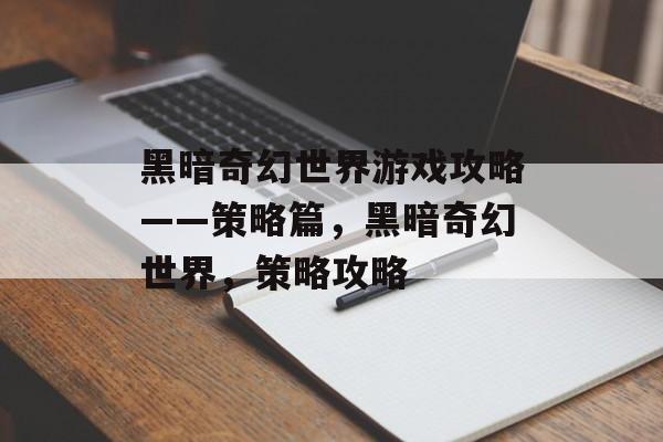 黑暗奇幻世界游戏攻略——策略篇，黑暗奇幻世界，策略攻略