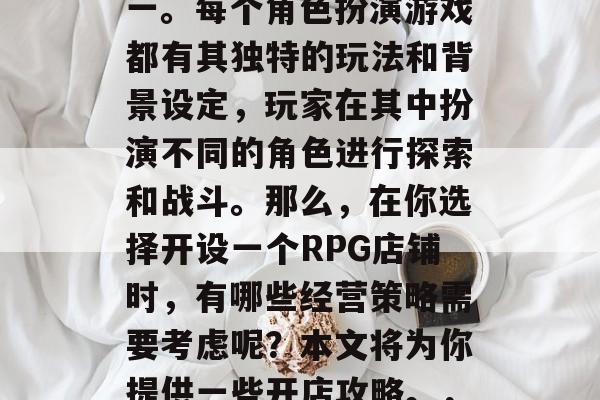 角色扮演游戏（简称RPG）一直以来都是许多人喜爱的游戏类型之一。每个角色扮演游戏都有其独特的玩法和背景设定，玩家在其中扮演不同的角色进行探索和战斗。那么，在你选择开设一个RPG店铺时，有哪些经营策略需要考虑呢？本文将为你提供一些开店攻略。，经营 RPG店铺的建议，如何制定合理的价格策略