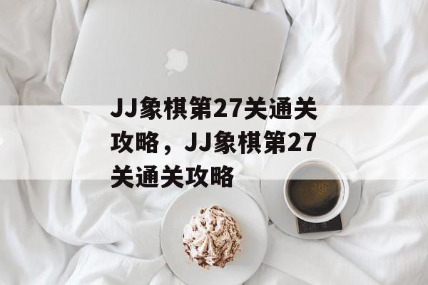 JJ象棋第27关通关攻略,JJ象棋第27关通关攻略 JJ象棋第27关通关攻略,JJ象棋第27关通关攻略