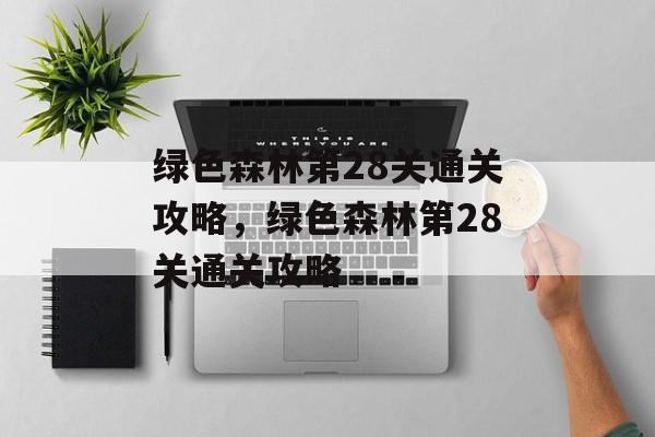 绿色森林第28关通关攻略，绿色森林第28关通关攻略