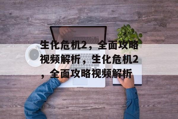 生化危机2,全面攻略视频解析,生化危机2,全面攻略视频解析 生化危机2,全面攻略视频解析,生化危机2,全面攻略视频解析