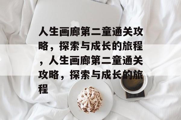 人生画廊第二童通关攻略,探索与成长的旅程,人生画廊第二童通关攻略,探索与成长的旅程 人生画廊第二童通关攻略,探索与成长的旅程,人生画廊第二童通关攻略,探索与成长的旅程