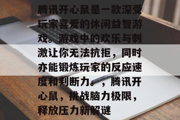 腾讯开心鼠是一款深受玩家喜爱的休闲益智游戏。游戏中的欢乐与刺激让你无法抗拒,同时亦能锻炼玩家的反应速度和判断力。,腾讯开心鼠,挑战脑力极限,释放压力新解谜 腾讯开心鼠是一款深受玩家喜爱的休闲益智游戏。游戏中的欢乐与刺激让你无法抗拒,同时亦能锻炼玩家的反应速度和判断力。,腾讯开心鼠,挑战脑力极限,释放压力新解谜