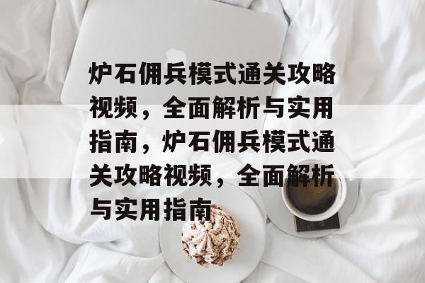 炉石佣兵模式通关攻略视频,全面解析与实用指南,炉石佣兵模式通关攻略视频,全面解析与实用指南 炉石佣兵模式通关攻略视频,全面解析与实用指南,炉石佣兵模式通关攻略视频,全面解析与实用指南