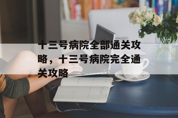 十三号病院全部通关攻略，十三号病院完全通关攻略