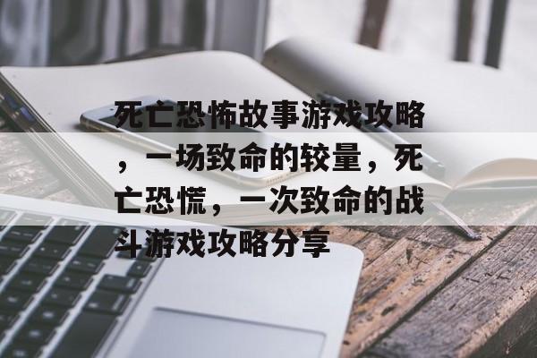 死亡恐怖故事游戏攻略，一场致命的较量，死亡恐慌，一次致命的战斗游戏攻略分享