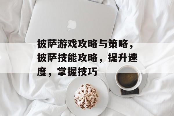 披萨游戏攻略与策略,披萨技能攻略,提升速度,掌握技巧 披萨游戏攻略与策略,披萨技能攻略,提升速度,掌握技巧