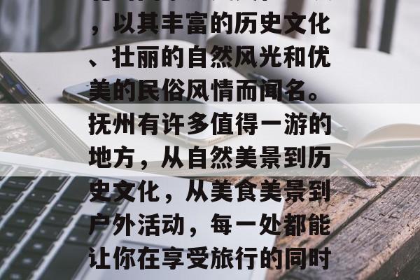 抚州,这个位于中国东北的国家历史文化名城,以其丰富的历史文化、壮丽的自然风光和优美的民俗风情而闻名。抚州有许多值得一游的地方,从自然美景到历史文化,从美食美景到户外活动,每一处都能让你在享受旅行的同时,增长知识。,抚州旅游必去景点推荐! 抚州,这个位于中国东北的国家历史文化名城,以其丰富的历史文化、壮丽的自然风光和优美的民俗风情而闻名。抚州有许多值得一游的地方,从自然美景到历史文化,从美食美景到户外活动,每一处都能让你在享受旅行的同时,增长知识。,抚州旅游必去景点推荐!