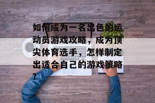 如何成为一名出色的运动员游戏攻略,成为顶尖体育选手,怎样制定出适合自己的游戏策略? 如何成为一名出色的运动员游戏攻略,成为顶尖体育选手,怎样制定出适合自己的游戏策略?