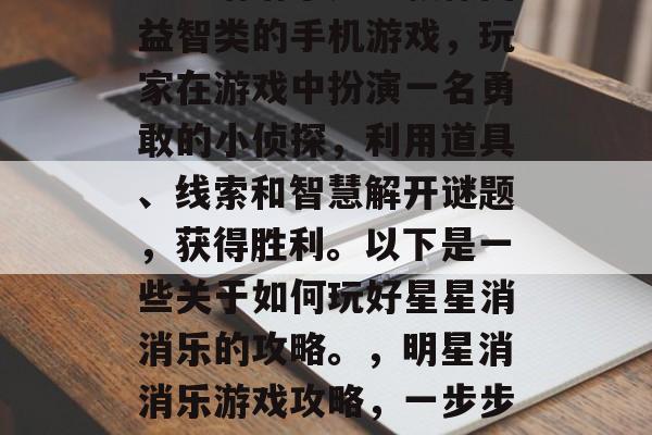 星星消消乐是一款休闲益智类的手机游戏，玩家在游戏中扮演一名勇敢的小侦探，利用道具、线索和智慧解开谜题，获得胜利。以下是一些关于如何玩好星星消消乐的攻略。，明星消消乐游戏攻略，一步步轻松通关！