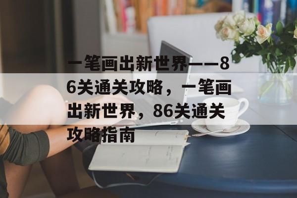一笔画出新世界——86关通关攻略，一笔画出新世界，86关通关攻略指南