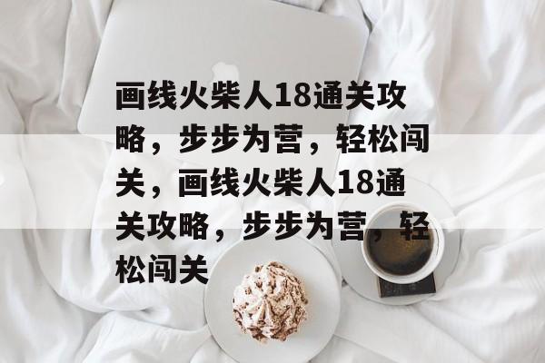 画线火柴人18通关攻略,步步为营,轻松闯关,画线火柴人18通关攻略,步步为营,轻松闯关 画线火柴人18通关攻略,步步为营,轻松闯关,画线火柴人18通关攻略,步步为营,轻松闯关