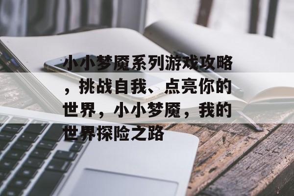小小梦魇系列游戏攻略，挑战自我、点亮你的世界，小小梦魇，我的世界探险之路