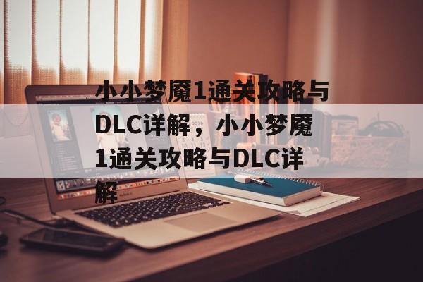 小小梦魇1通关攻略与DLC详解，小小梦魇1通关攻略与DLC详解