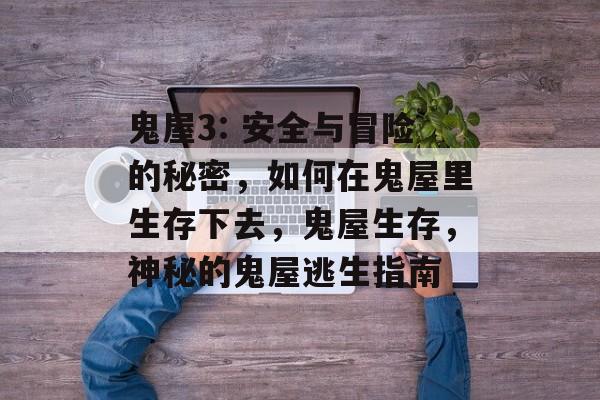鬼屋3: 安全与冒险的秘密,如何在鬼屋里生存下去,鬼屋生存,神秘的鬼屋逃生指南 鬼屋3: 安全与冒险的秘密,如何在鬼屋里生存下去,鬼屋生存,神秘的鬼屋逃生指南