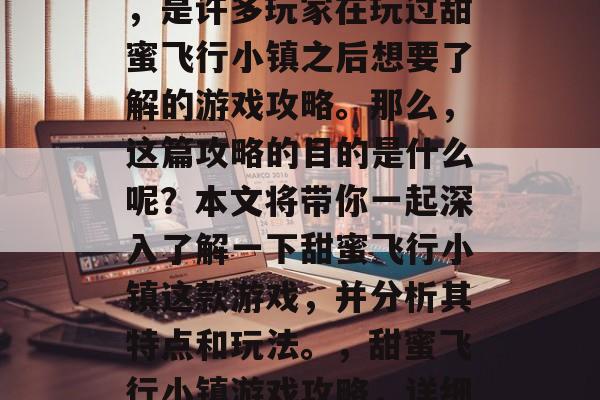 甜蜜飞行小镇游戏攻略,是许多玩家在玩过甜蜜飞行小镇之后想要了解的游戏攻略。那么,这篇攻略的目的是什么呢?本文将带你一起深入了解一下甜蜜飞行小镇这款游戏,并分析其特点和玩法。,甜蜜飞行小镇游戏攻略,详细解析与玩法剖析 甜蜜飞行小镇游戏攻略,是许多玩家在玩过甜蜜飞行小镇之后想要了解的游戏攻略。那么,这篇攻略的目的是什么呢?本文将带你一起深入了解一下甜蜜飞行小镇这款游戏,并分析其特点和玩法。,甜蜜飞行小镇游戏攻略,详细解析与玩法剖析