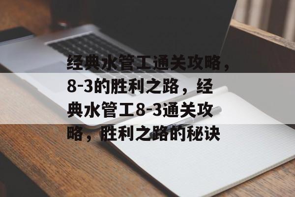 经典水管工通关攻略,8-3的胜利之路,经典水管工8-3通关攻略,胜利之路的秘诀 经典水管工通关攻略,8-3的胜利之路,经典水管工8-3通关攻略,胜利之路的秘诀