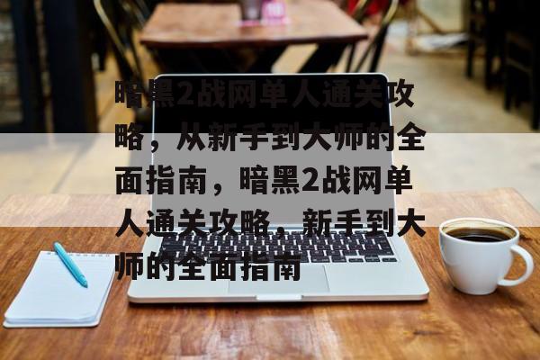 暗黑2战网单人通关攻略,从新手到大师的全面指南,暗黑2战网单人通关攻略,新手到大师的全面指南 暗黑2战网单人通关攻略,从新手到大师的全面指南,暗黑2战网单人通关攻略,新手到大师的全面指南