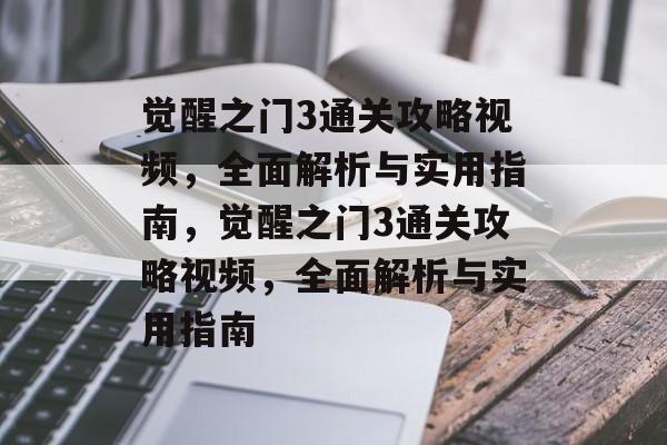 觉醒之门3通关攻略视频,全面解析与实用指南,觉醒之门3通关攻略视频,全面解析与实用指南 觉醒之门3通关攻略视频,全面解析与实用指南,觉醒之门3通关攻略视频,全面解析与实用指南
