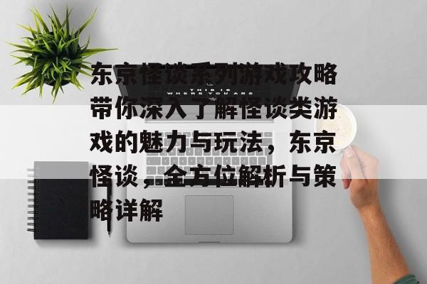 东京怪谈系列游戏攻略带你深入了解怪谈类游戏的魅力与玩法,东京怪谈,全方位解析与策略详解 东京怪谈系列游戏攻略带你深入了解怪谈类游戏的魅力与玩法,东京怪谈,全方位解析与策略详解
