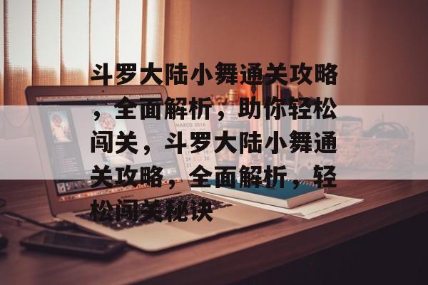 斗罗大陆小舞通关攻略,全面解析,助你轻松闯关,斗罗大陆小舞通关攻略,全面解析,轻松闯关秘诀 斗罗大陆小舞通关攻略,全面解析,助你轻松闯关,斗罗大陆小舞通关攻略,全面解析,轻松闯关秘诀