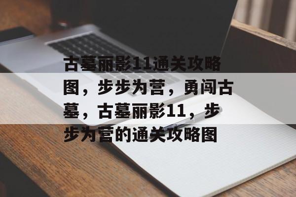 古墓丽影11通关攻略图,步步为营,勇闯古墓,古墓丽影11,步步为营的通关攻略图 古墓丽影11通关攻略图,步步为营,勇闯古墓,古墓丽影11,步步为营的通关攻略图