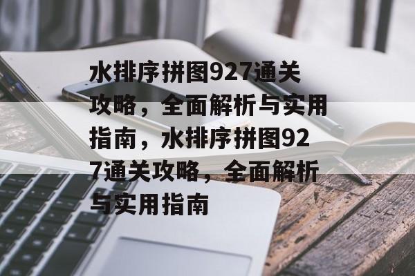 水排序拼图927通关攻略,全面解析与实用指南,水排序拼图927通关攻略,全面解析与实用指南 水排序拼图927通关攻略,全面解析与实用指南,水排序拼图927通关攻略,全面解析与实用指南