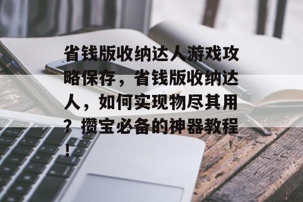 省钱版收纳达人游戏攻略保存，省钱版收纳达人，如何实现物尽其用？攒宝必备的神器教程！