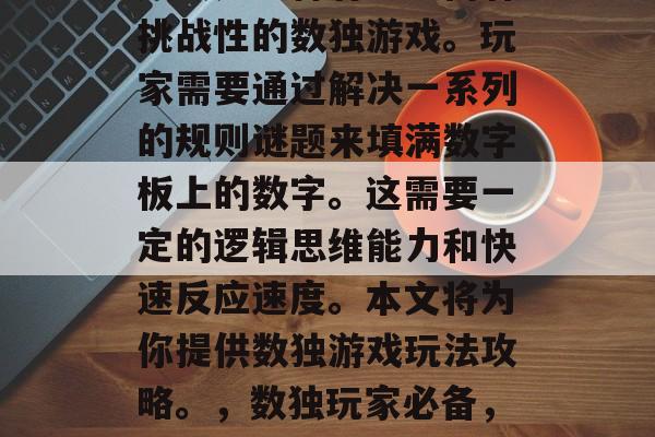 数独是一种有趣且富有挑战性的数独游戏。玩家需要通过解决一系列的规则谜题来填满数字板上的数字。这需要一定的逻辑思维能力和快速反应速度。本文将为你提供数独游戏玩法攻略。，数独玩家必备，策略与反应技巧！