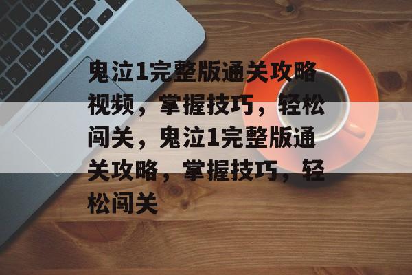 鬼泣1完整版通关攻略视频,掌握技巧,轻松闯关,鬼泣1完整版通关攻略,掌握技巧,轻松闯关 鬼泣1完整版通关攻略视频,掌握技巧,轻松闯关,鬼泣1完整版通关攻略,掌握技巧,轻松闯关