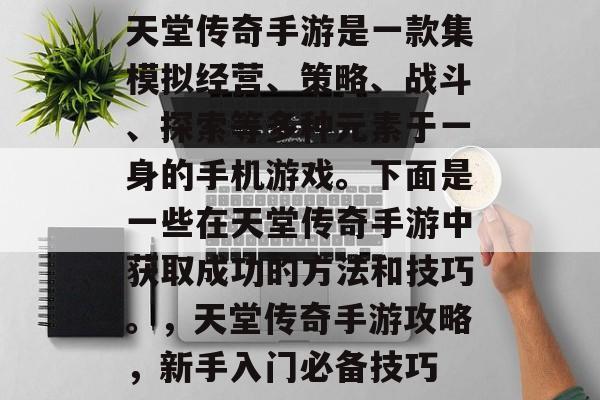 天堂传奇手游是一款集模拟经营、策略、战斗、探索等多种元素于一身的手机游戏。下面是一些在天堂传奇手游中获取成功的方法和技巧。，天堂传奇手游攻略，新手入门必备技巧