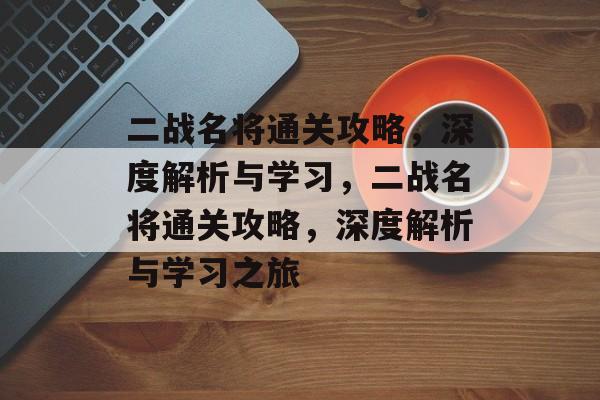 二战名将通关攻略,深度解析与学习,二战名将通关攻略,深度解析与学习之旅 二战名将通关攻略,深度解析与学习,二战名将通关攻略,深度解析与学习之旅