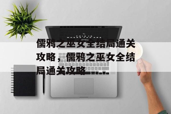 儒鸦之巫女全结局通关攻略,儒鸦之巫女全结局通关攻略 儒鸦之巫女全结局通关攻略,儒鸦之巫女全结局通关攻略